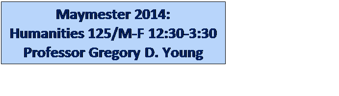 Text Box: Maymester 2014: 
Humanities 125/M-F 12:30-3:30
Professor Gregory D. Young
